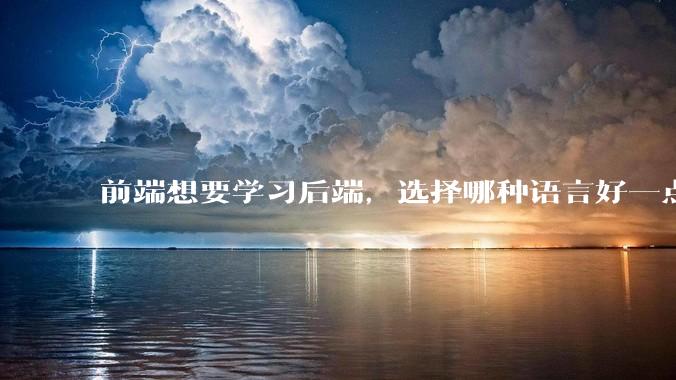 前端想要学习后端，选择哪种语言好一点？