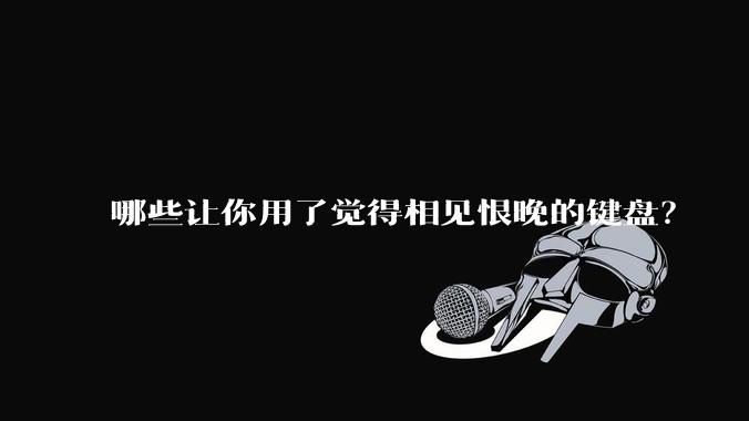 哪些让你用了觉得相见恨晚的键盘？