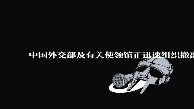 中国外交部及有关使领馆正迅速组织撤离在以、伊的中国公民，目前当地情况如何？